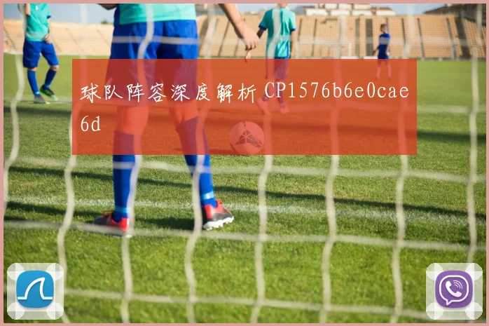 球队阵容深度解析 CP1576b6e0cae6d