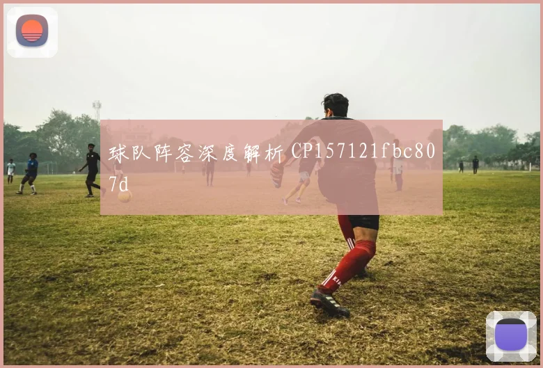 球队阵容深度解析 CP157121fbc807d