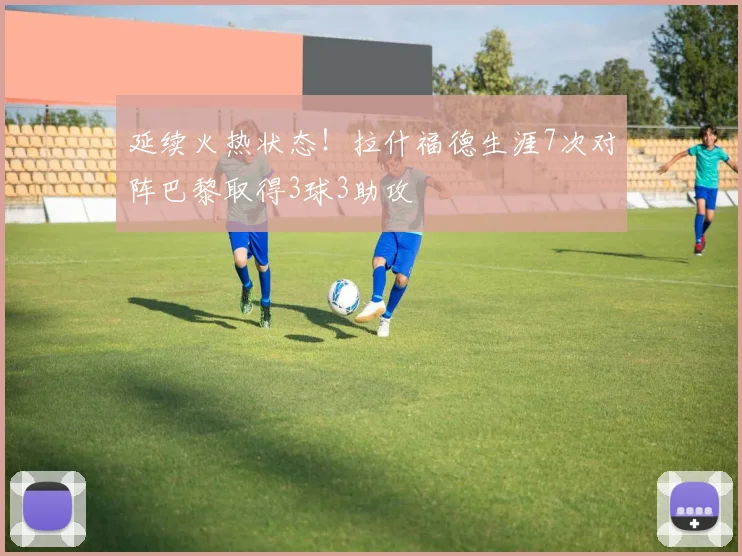 延续火热状态！拉什福德生涯7次对阵巴黎取得3球3助攻