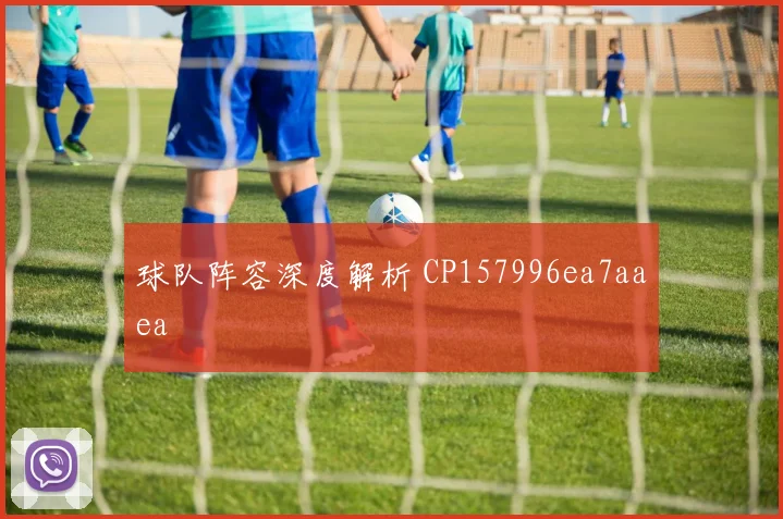 球队阵容深度解析 CP157996ea7aaea